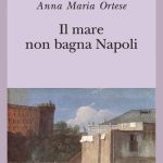 Domenica 28 aprile 2024 – RAFFAELE PALUMBO parla di “IL MARE NON BAGNA NAPOLI”, di Anna Maria Ortese